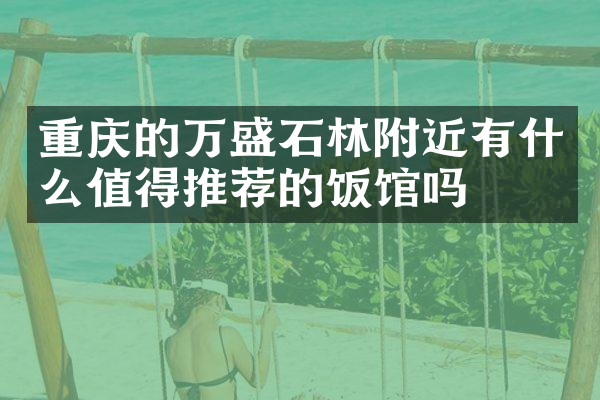 重庆的万盛石林附近有什么值得推荐的饭馆吗
