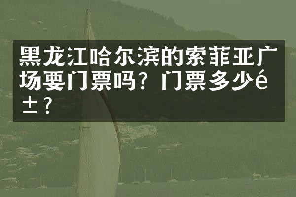 黑龙江哈尔滨的索菲亚广场要门票吗？门票多少钱？