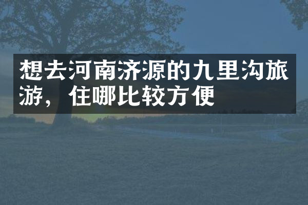 想去河南济源的九里沟旅游，住哪比较方便