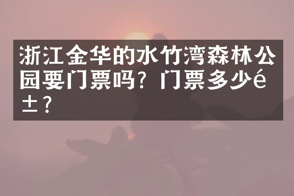 浙江金华的水竹湾森林公园要门票吗？门票多少钱？