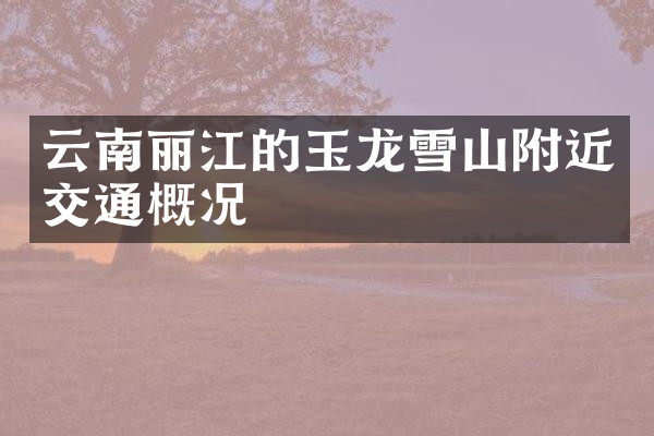 云南丽江的玉龙雪山附近交通概况