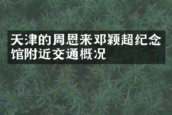 天津的周恩来邓颖超纪念馆附近交通概况