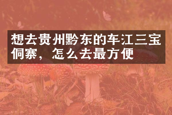 想去贵州黔东的车江三宝侗寨，怎么去最方便