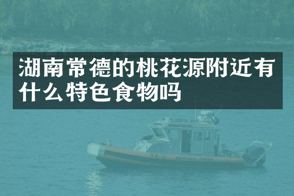 湖南常德的桃花源附近有什么特色食物吗