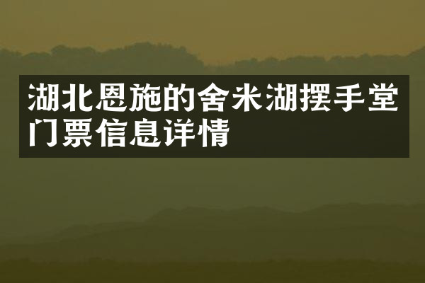 湖北恩施的舍米湖摆手堂门票信息详情