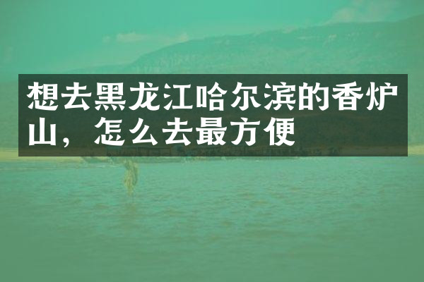 想去黑龙江哈尔滨的香炉山，怎么去最方便