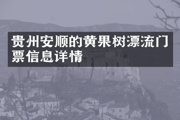贵州安顺的黄果树漂流门票信息详情
