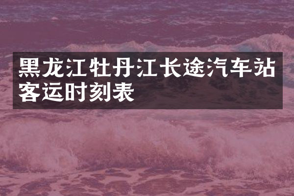 黑龙江牡丹江长途汽车站客运时刻表
