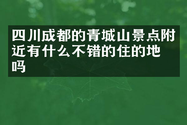 四川成都的青城山景点附近有什么不错的住的地方吗