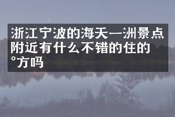 浙江宁波的海天一洲景点附近有什么不错的住的地方吗