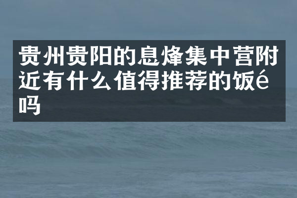 贵州贵阳的息烽集中营附近有什么值得推荐的饭馆吗