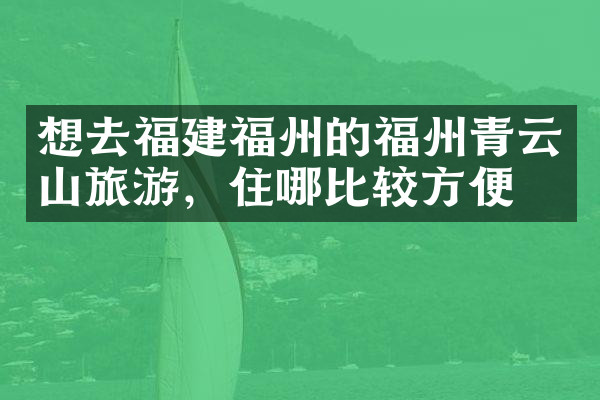 想去福建福州的福州青云山旅游，住哪比较方便
