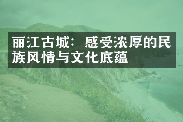 丽江古城：感受浓厚的民族风情与文化底蕴