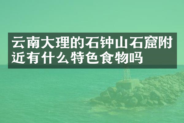 云南大理的石钟山石窟附近有什么特色食物吗