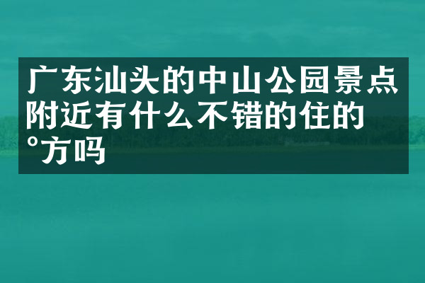 广东汕头的中山公园景点附近有什么不错的住的地方吗