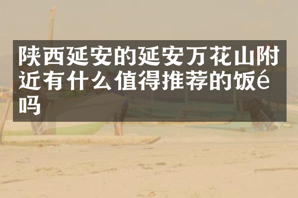 陕西延安的延安万花山附近有什么值得推荐的饭馆吗
