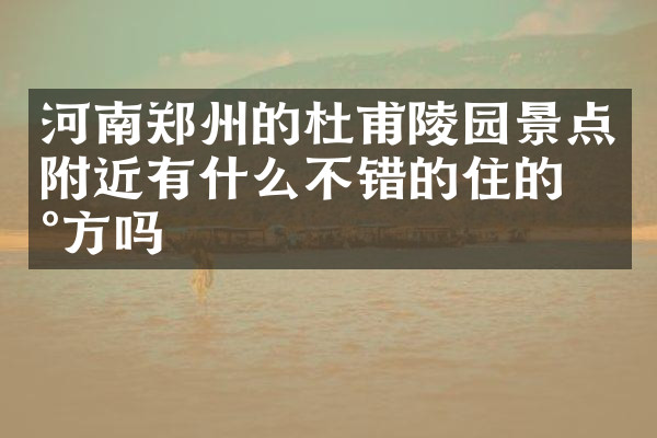 河南郑州的杜甫陵园景点附近有什么不错的住的地方吗