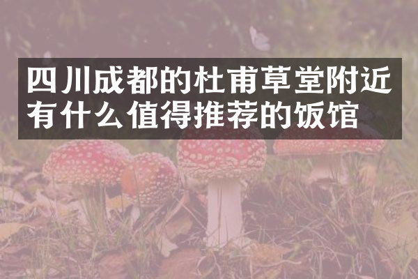四川成都的杜甫草堂附近有什么值得推荐的饭馆吗