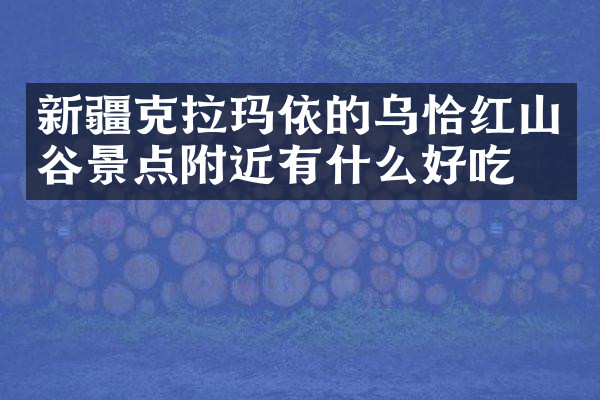新疆克拉玛依的乌恰红山谷景点附近有什么好吃的