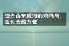 想去山东威海的鸡鸣岛，怎么去最方便