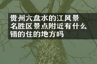 贵州六盘水的牂牁江风景名胜区景点附近有什么不错的住的地方吗