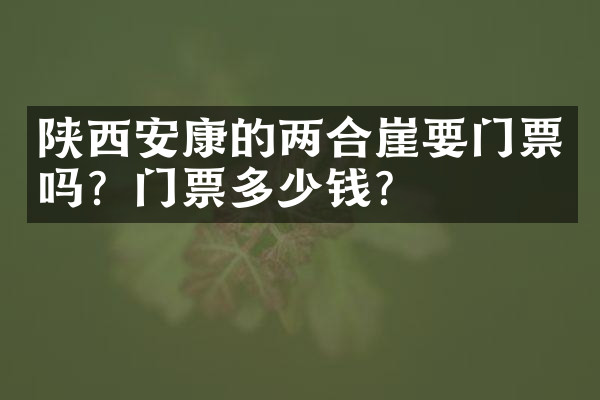 陕西安康的两合崖要门票吗？门票多少钱？