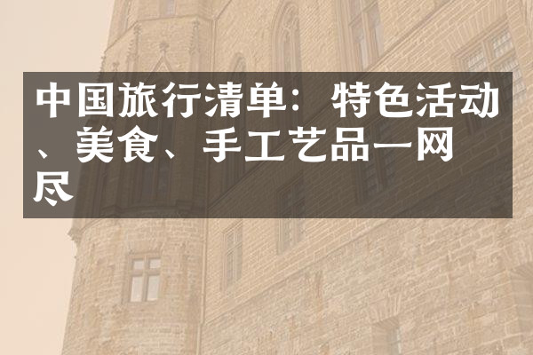 中国旅行清单：特色活动、美食、手工艺品一网打尽