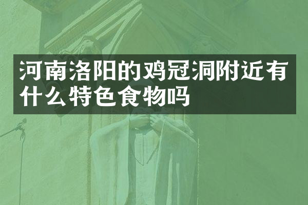 河南洛阳的鸡冠洞附近有什么特色食物吗