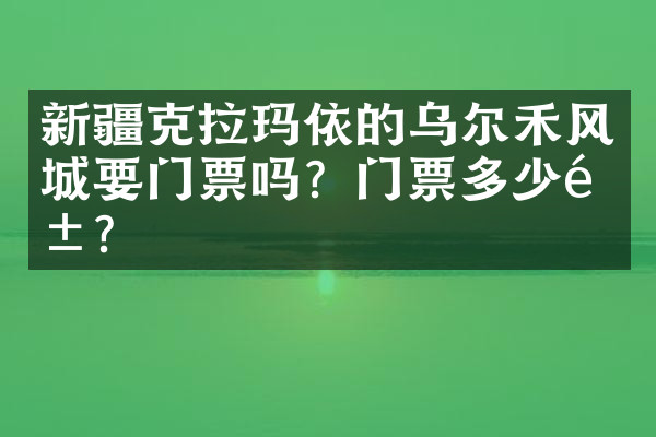 新疆克拉玛依的乌尔禾风城要门票吗？门票多少钱？