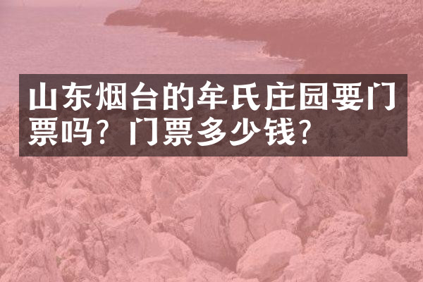 山东烟台的牟氏庄园要门票吗？门票多少钱？