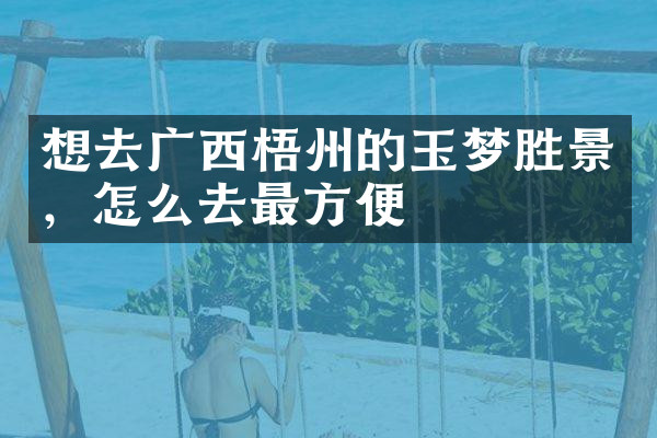 想去广西梧州的玉梦胜景，怎么去最方便