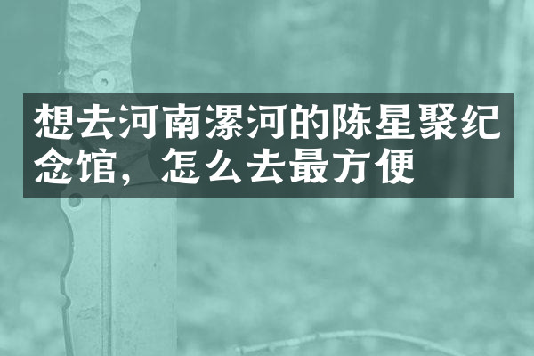 想去河南漯河的陈星聚纪念馆，怎么去最方便