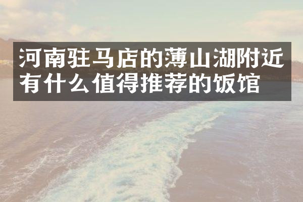 河南驻马店的薄山湖附近有什么值得推荐的饭馆吗