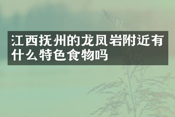 江西抚州的龙凤岩附近有什么特色食物吗