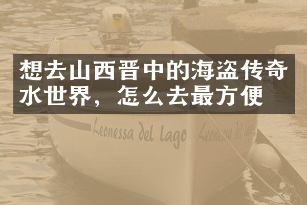 想去山西晋中的海盗传奇水世界，怎么去最方便