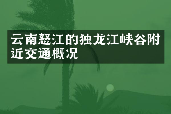 云南怒江的独龙江峡谷附近交通概况