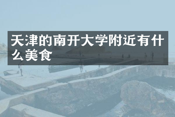 天津的南开大学附近有什么美食