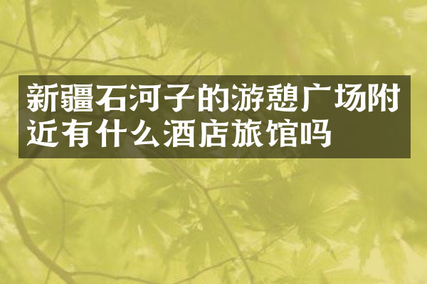 新疆石河子的游憩广场附近有什么酒店旅馆吗