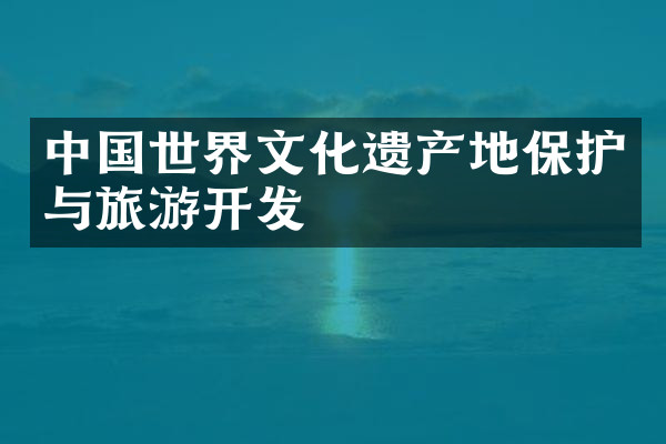 中国世界文化遗产地保护与旅游开发