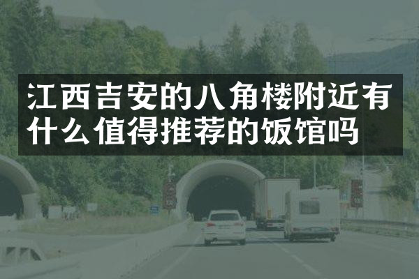 江西吉安的八角楼附近有什么值得推荐的饭馆吗