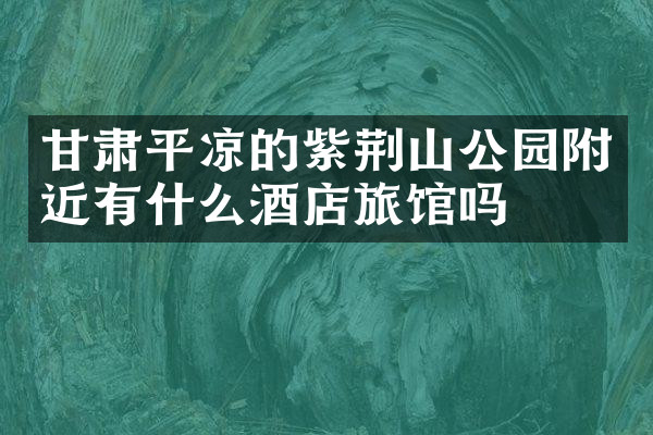 甘肃平凉的紫荆山公园附近有什么酒店旅馆吗