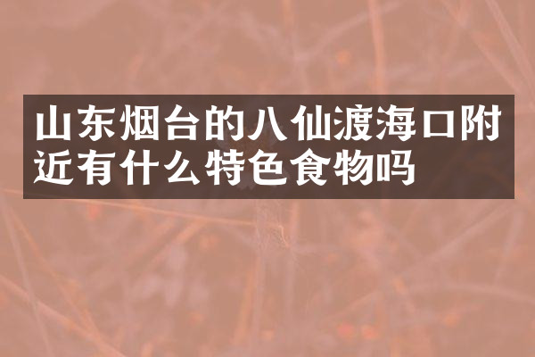 山东烟台的八仙渡海口附近有什么特色食物吗
