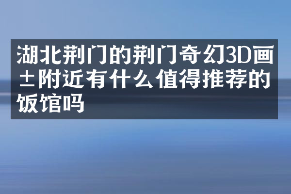 湖北荆门的荆门奇幻3D画展附近有什么值得推荐的饭馆吗