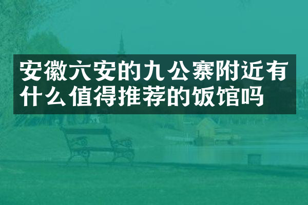 安徽六安的九公寨附近有什么值得推荐的饭馆吗