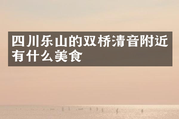 四川乐山的双桥清音附近有什么美食