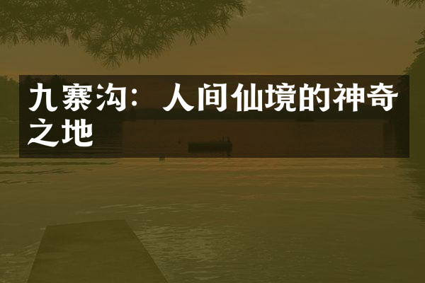 九寨沟：人间仙境的神奇之地
