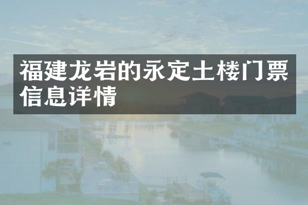 福建龙岩的永定土楼门票信息详情