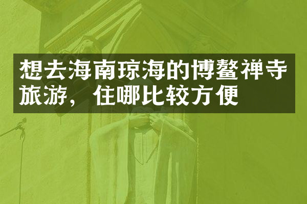 想去海南琼海的博鳌禅寺旅游，住哪比较方便
