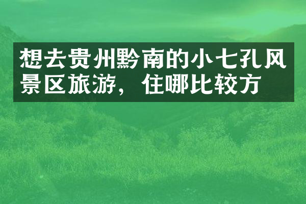 想去贵州黔南的小七孔风景区旅游，住哪比较方便