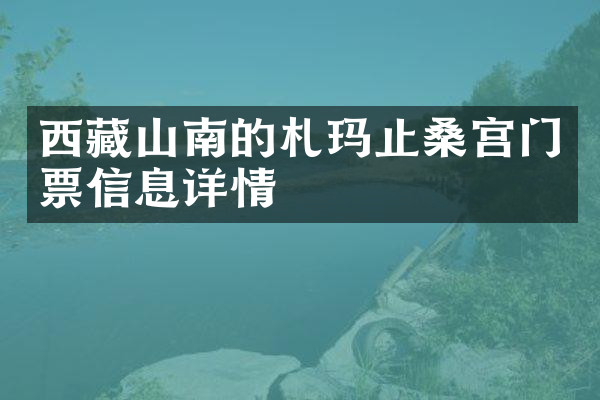 西藏山南的札玛止桑宫门票信息详情
